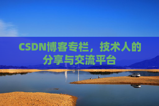 CSDN博客专栏，技术人的分享与交流平台